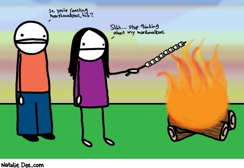 Natalie Dee comic: marshmallows * Text: 

so, you're roasting marshmallows, huh?


Shhh... stop thinking about my marshmallows.



