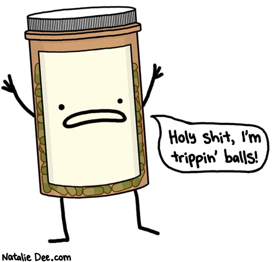 Natalie Dee comic: thats because youre full of pills * Text: holy shit im trippin balls