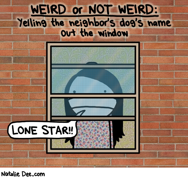 Natalie Dee comic: im not weird im just trying to lure her over so i can pet her * Text: weird or not weird yelling the neighbors dogs name out the window lone star