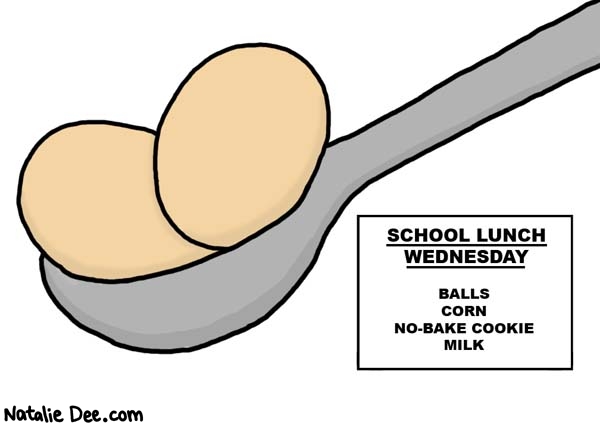 Natalie Dee comic: i think im gonna pack my lunch on wednesday * Text: 

SCHOOL LUNCH WEDNESDAY


BALLS
CORN
NO-BAKE COOKIE
MILK



