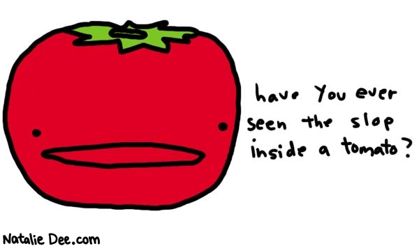 Natalie Dee comic: vegetables i hate pt one * Text: 

have you ever seen the slop inside a tomato?



