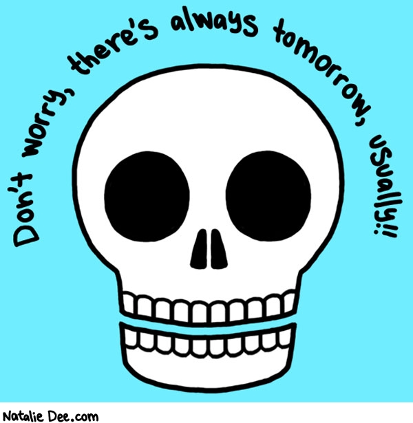 Natalie Dee comic: sometimes theres not though * Text: dont worry theres always tomorrow usually