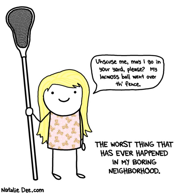 Natalie Dee comic: not complaining just saying * Text: uhscuse me may i go in your yard please my lacwoss ball went over th fence the worst thing that has ever happened in my boring neighborhood