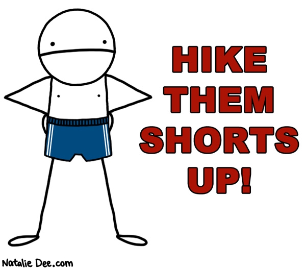 Natalie Dee comic: hike em allll the way up * Text: hike them shorts up
