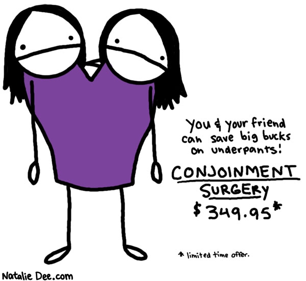 Natalie Dee comic: save big bucks on underpants * Text: 

You and your friend can save big bucks on underpants!


CONJOINMENT SURGERY $349.95


limited time offer



