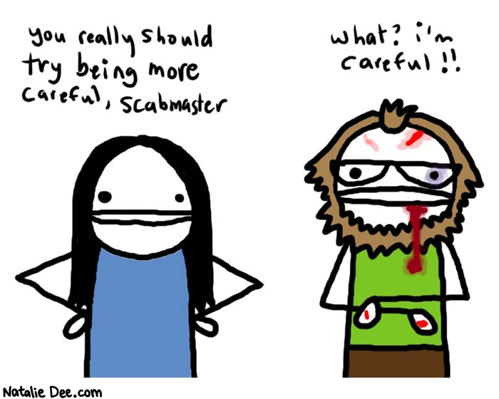 Natalie Dee comic: no youre not * Text: 

You really should try being more careful, scabmaster


What? I'm careful!!



