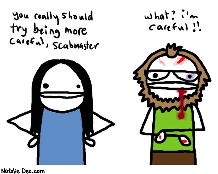 Natalie Dee comic: no youre not * Text: 

You really should try being more careful, scabmaster


What? I'm careful!!



