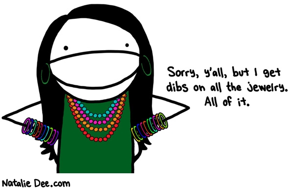 Natalie Dee comic: i get dibs on all the shitty plastic jewelry * Text: sorry yall but i get dibs on all the jewelry all of it