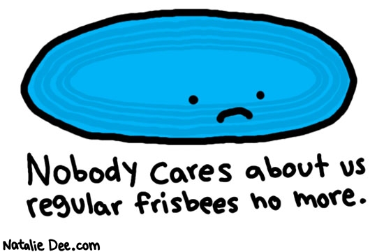Natalie Dee comic: everyone loves ultimate frisbee though * Text: 

Nobody cares about us regular frisbees no more.



