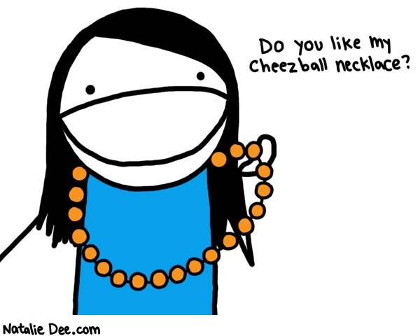 Natalie Dee comic: its the accessory that is also a snack * Text: 

Do you like my cheezball necklace?



