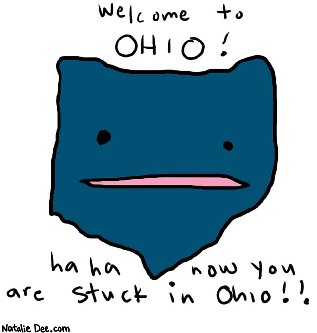 Natalie Dee comic: ohio * Text: 

Welcome to OHIO!


haha now you are stuck in Ohio!!



