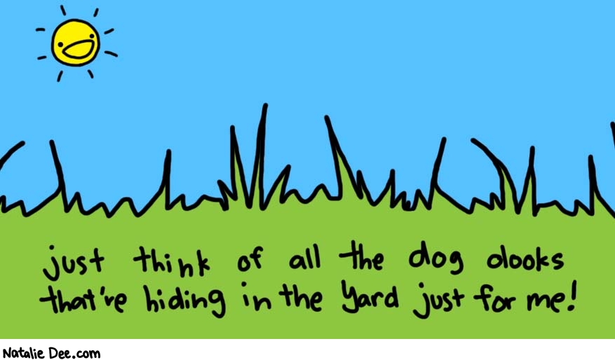 Natalie Dee comic: i bet theres a lot * Text: 

just think of all the dog dooks that're hiding in the yard just for me!



