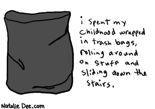 Natalie Dee comic: trashbags * Text: 

i spent my childhood in trash bags, rolling around on stuff and sliding down the stairs.



