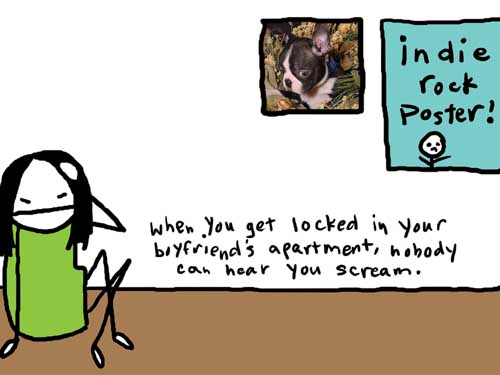 Natalie Dee comic: apartment * Text: 

indie rock poster!


When you get locked in your boyfriend's apartment, nobody can hear you scream.



