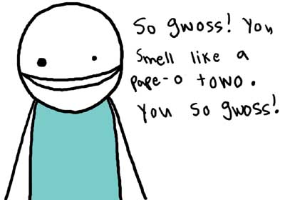 Natalie Dee comic: sogwoss * Text: 

so gwoss! You smell like a pape-o towo. You so gwoss!



