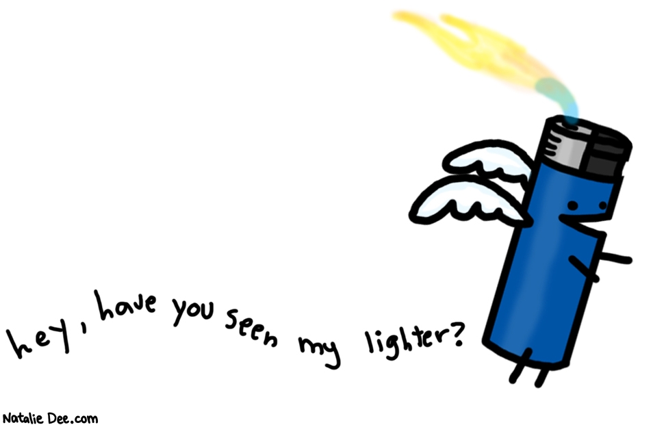 Natalie Dee comic: its gone dude sorry * Text: 

hey, have you seen my lighter?



