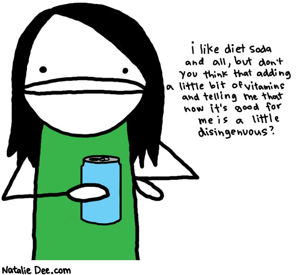 Natalie Dee comic: diet coke you are insulting my intelligence * Text: 

i like diet soda and all, but don't you think that adding a little bit of vitamins and telling me that now it's good for me is a little disingenuous?




