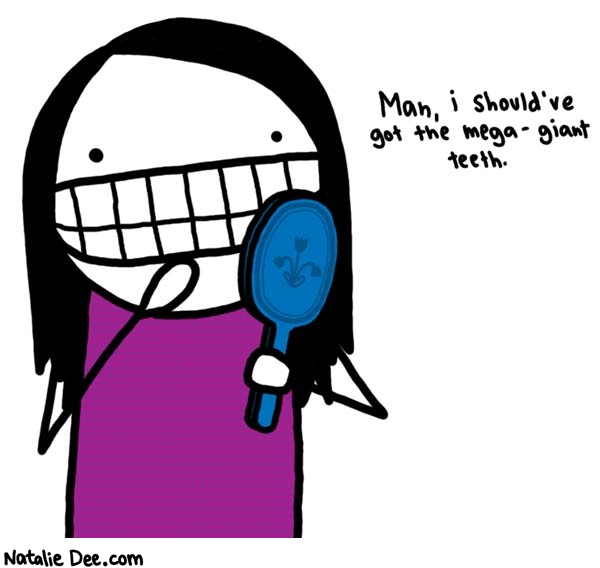 Natalie Dee comic: teeth regret * Text: 

Man, I should've got the mega-giant teeth.



