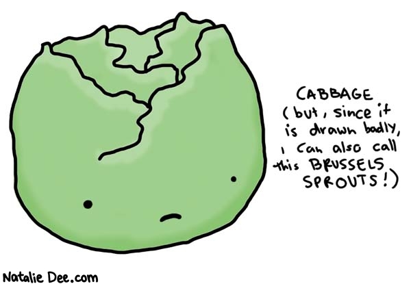 Natalie Dee comic: vegetables i hate pt 3 and 4 * Text: 

CABBAGE (but, since it is drawn badly, I can also call this BRUSSELS SRPOUTS!)



