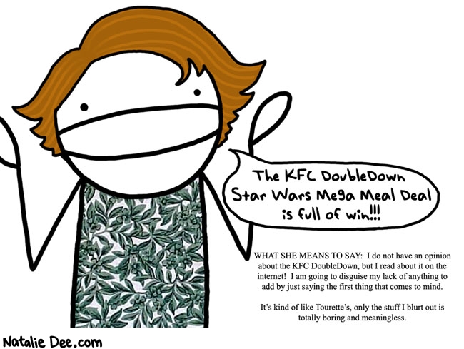 Natalie Dee comic: flapping your yap is full of win * Text: the kfc double down star wars mega meal deal is full of win what she means to say i do not have an opinion about the KFC double own but i read about it on the internet i am going to disguise my lack of anything add by just saying the first thing that comes to mind its kind of like tourettes only the stuff i blurt out is totally boring and meaningless