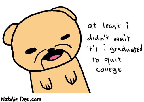 Natalie Dee comic: quitcollege * Text: 

at least i didn't wait 'til i graduated to quit college



