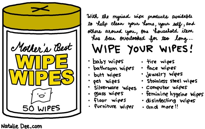Natalie Dee comic: whatever happened to washcloths * Text: mothers best wipe wipes 50 wipes with the myriad wipe products available to help clean your home your self and others around you one household item has been overlooked for too long wipe your wipes baby wipes bathroom wipes butt wipes pet wipes silverware wipes glass wipes floor wipes furniture wipes tire wipes face wipes jewelry wipes stainless steel wipes computer wipes feminine hygiene wipes disinfecting wipes and more