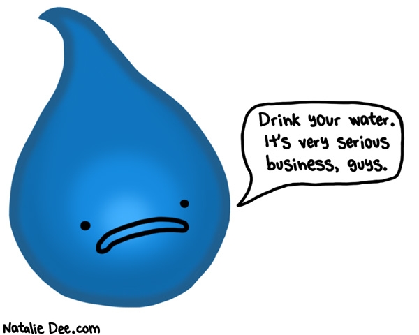 Natalie Dee comic: come on do you want to get dehydrated * Text: drink your water its very serious business guys