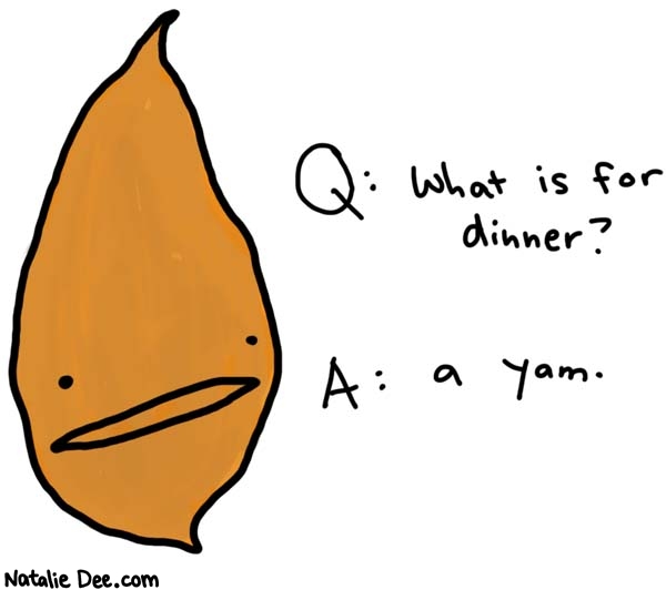 Natalie Dee comic: yam * Text: 

Q: What is for dinner?


A: a yam.



