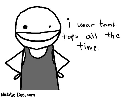 Natalie Dee comic: tanktop * Text: 

i wear tank tops all the time.



