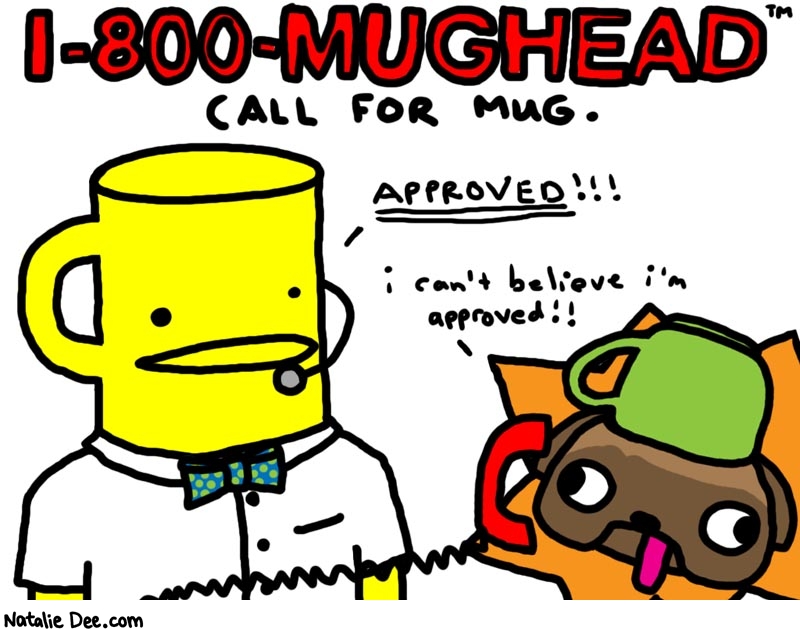 Natalie Dee comic: mughead * Text: 

1-800-MUGHEAD
CALL FORMUG.


APPROVED!!!


i can't believe i'm approved!!



