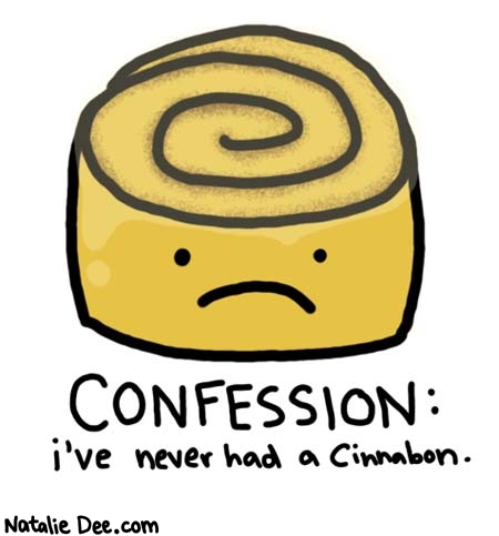 Natalie Dee comic: they just never seemed necessary * Text: 

CONFESSION: i've never had a Cinnabon.



