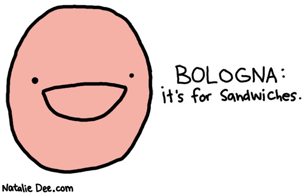 Natalie Dee comic: for sandwiches * Text: 
BOLOGNA: it's for sandwiches.



