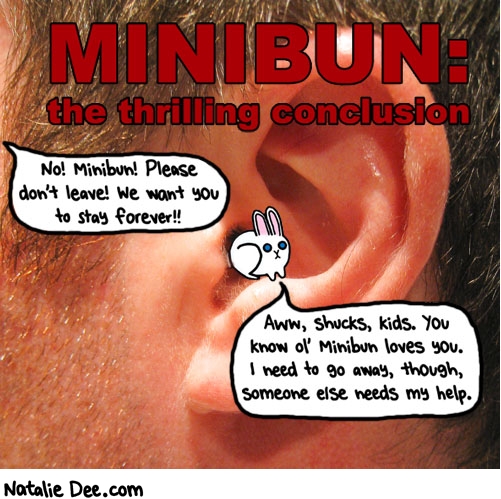 Natalie Dee comic: the minibun conclusion * Text: minibun the thrilling conclusion no minibun please dont leave we want you to stay forever aww shucks kids you know ol minibun loves you i need to go away though someone else needs my help