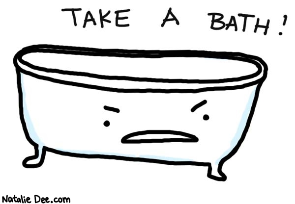 Natalie Dee comic: its not just for your good its for the good of everyone * Text: 

TAKE A BATH!



