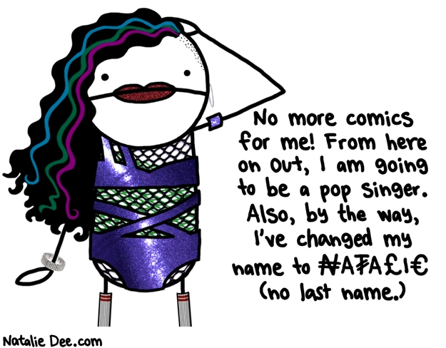 Natalie Dee comic: pop singers get paid way more to be worthless than i do * Text: no more comics for me from here on out i am going to be a pop singer also my the way ive changed my name to natalie no last name
