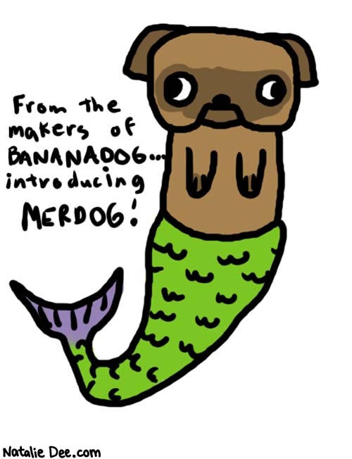 Natalie Dee comic: merdog * Text: 
From the makers of BANANADOG... introducing MERDOG!



