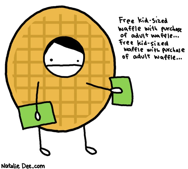 Natalie Dee comic: worst job ever * Text: 

Free kid-sized waffle with purchase of adult waffle...Free kid-sized waffle with purchase of adult waffle...



