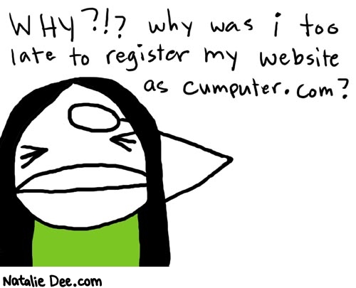 Natalie Dee comic: cumputer * Text: 

WHY?!? why was i too late to register my website as cumputer.com?



