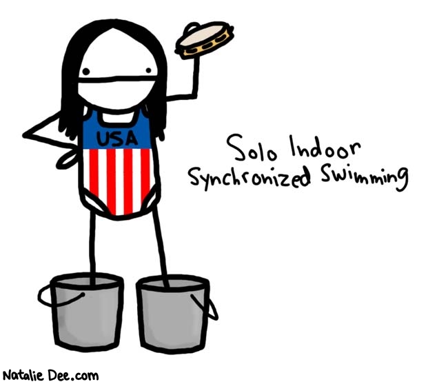 Natalie Dee comic: 2007 olympics * Text: 
USA


Solo Indoor Synchronized Swimming



