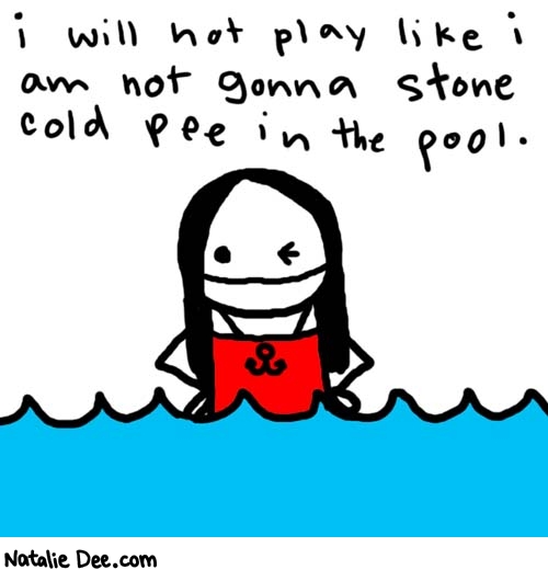 Natalie Dee comic: stonecold * Text: 

i will not play like i am not gonna stone cold pee in the pool.



