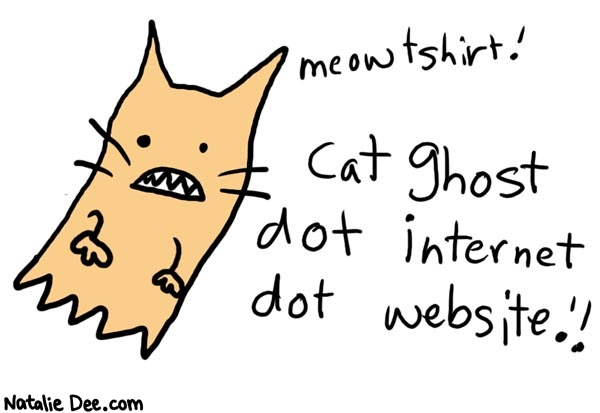 Natalie Dee comic: catghost * Text: 

meow thirt!


Cat ghost
dot internet dot website!!



