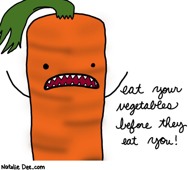 Natalie Dee comic: carrots gonna eat ya * Text: eat your vegetables before they eat you