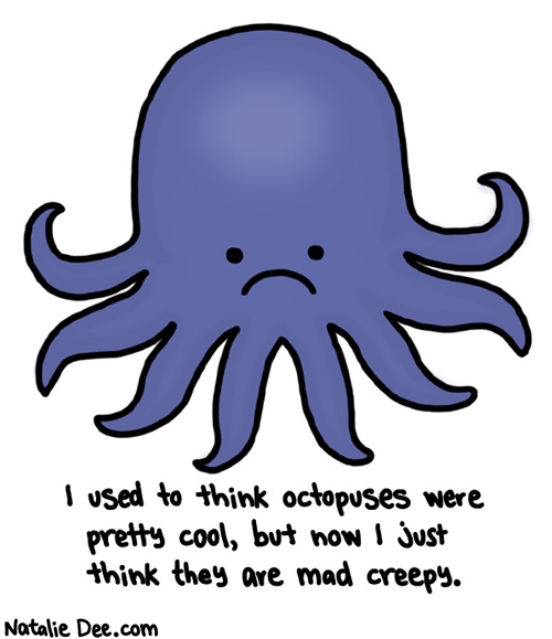 Natalie Dee comic: im sorry its not your fault youre creepy * Text: i used to think octopuses were pretty cool but now i just think they are mad creepy