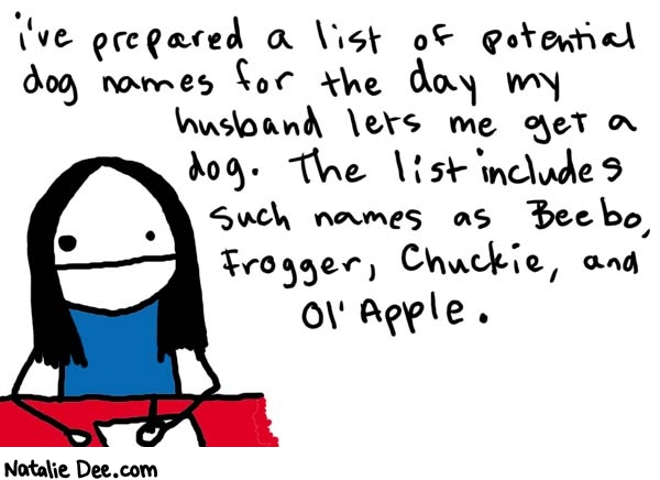 Natalie Dee comic: ol apple * Text: 

i've prepared a list of potential dog names for the day my husband lets me get a dog. The list includes such names as Beebo, Frogger, Chuckie, and Ol' Apple.



