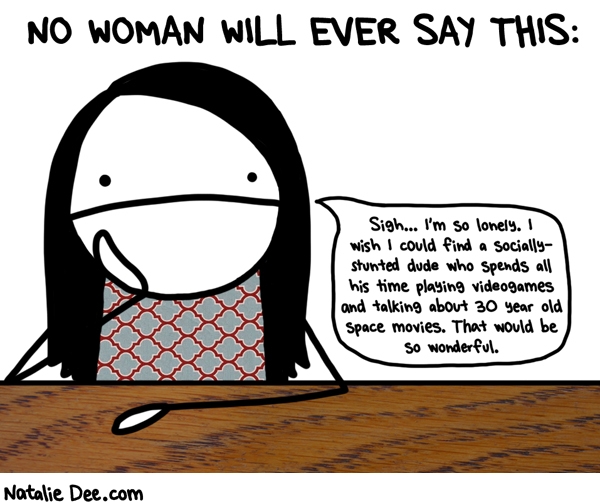 Natalie Dee comic: there is so much that hasnt been said about star wars i could talk about it all day forever * Text: no woman will every say this sigh im so lonely i wish i could find a socially stunted dude who spends all his time playing videogames and talking about 30 year old space movies that would be so wonderful