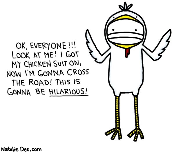 Natalie Dee comic: look at me im ruining the joke guys * Text: 

OK, EVERYONE!!! LOOK AT ME! I GOT MY CHICKEN SUIT ON, NOW I'M GONNA CROSS THE ROAD! THIS IS GONNA BE HILARIOUS!



