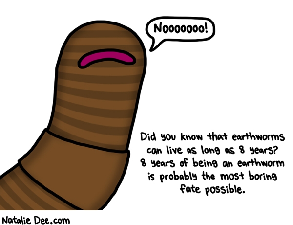 Natalie Dee comic: thank god im not an earthworm * Text: noooo did you know that earthworms can live as long as 8 years 8 years of being an earthworm is probably the most boring fate possible