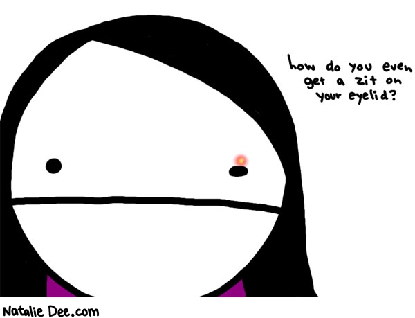 Natalie Dee comic: leave it to me to figure out * Text: 

how do you even get a zit on your eyelid?



