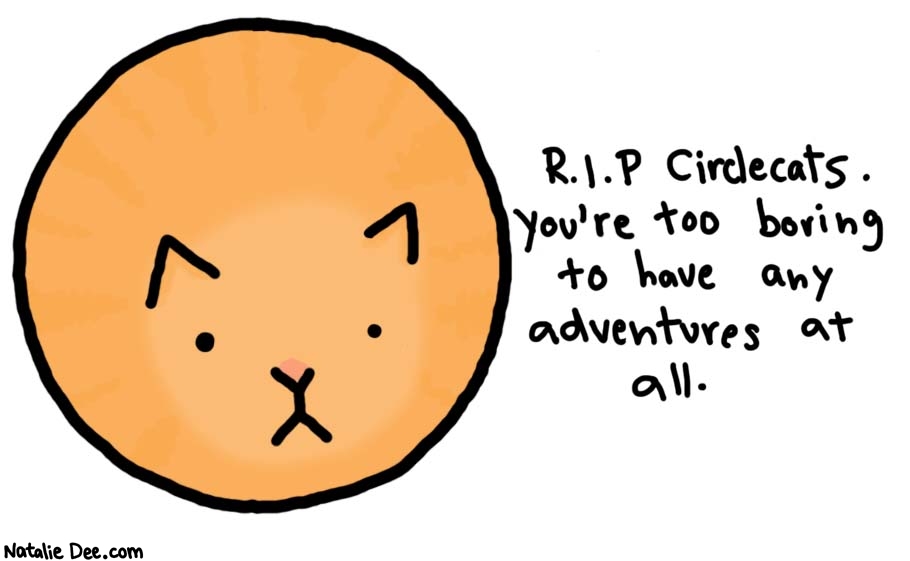 Natalie Dee comic: cats are pretty boring * Text: 
R.I.P Circlecats.


You're too boring to have any adventures at all.



