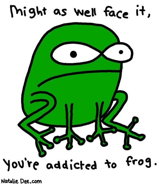 Natalie Dee comic: addicted to frog * Text: 

Might as well face it, you're addicted to frog.




